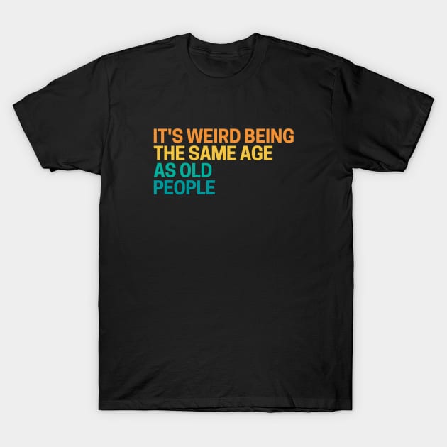 It's Weird Being The Same Age As Old People T-Shirt by Sizukikunaiki